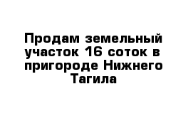 Продам земельный участок 16 соток в пригороде Нижнего Тагила